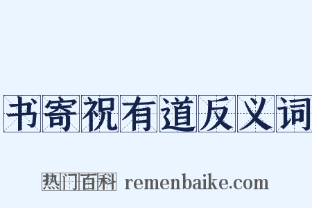 书寄祝有道反义词是什么意思的图片